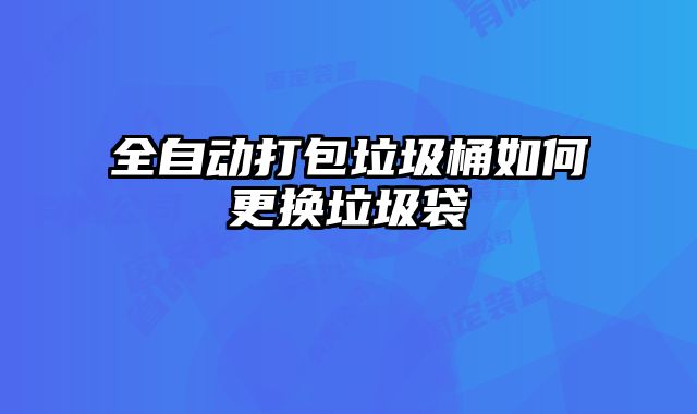全自動打包垃圾桶如何更換垃圾袋