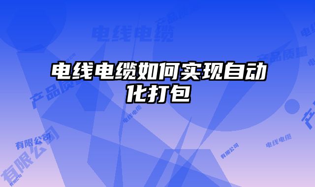 電線電纜如何實現(xiàn)自動化打包