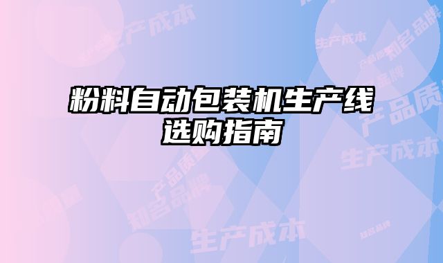 粉料自動(dòng)包裝機(jī)生產(chǎn)線選購(gòu)指南