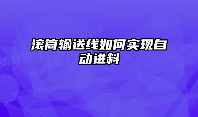 滾筒輸送線如何實現(xiàn)自動進料