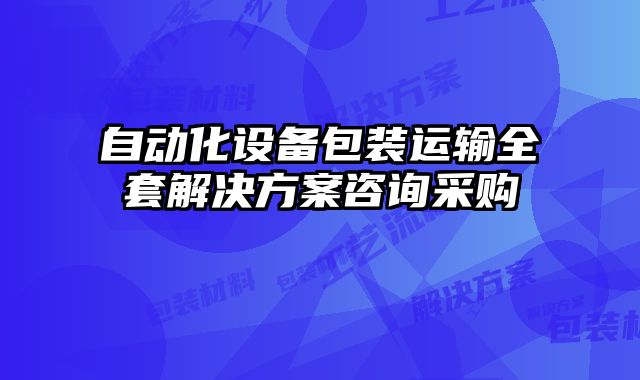 自動(dòng)化設(shè)備包裝運(yùn)輸全套解決方案咨詢采購