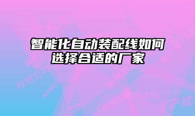 智能化自動(dòng)裝配線如何選擇合適的廠家