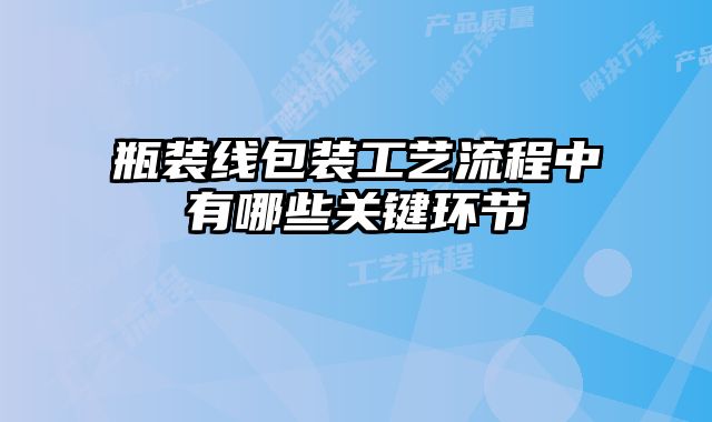 瓶裝線包裝工藝流程中有哪些關(guān)鍵環(huán)節(jié)