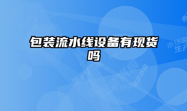 包裝流水線設(shè)備有現(xiàn)貨嗎