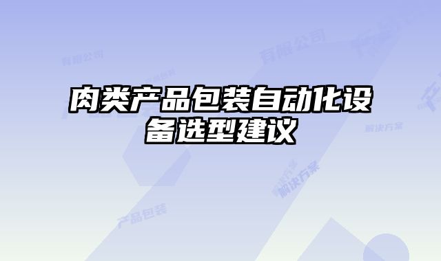 肉類產(chǎn)品包裝自動(dòng)化設(shè)備選型建議